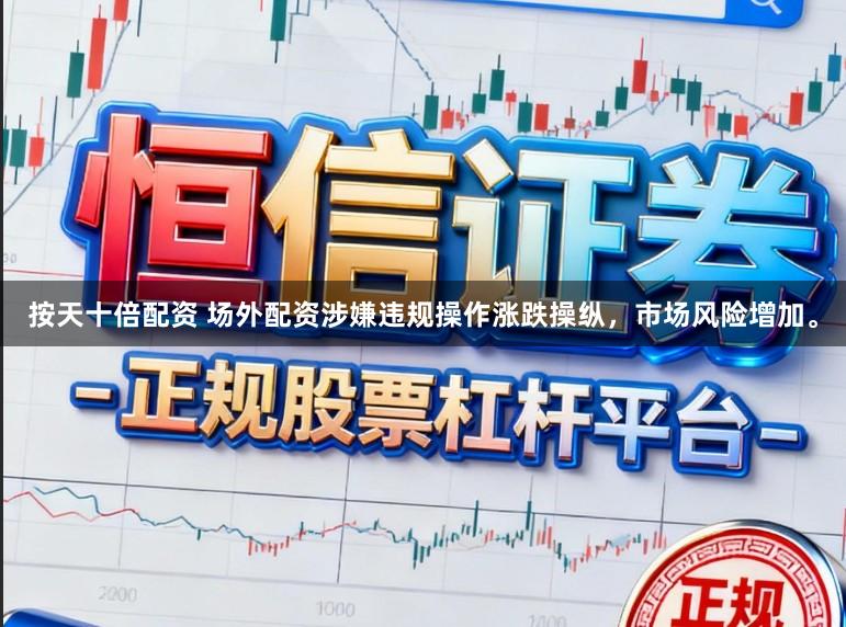 按天十倍配资 场外配资涉嫌违规操作涨跌操纵，市场风险增加。