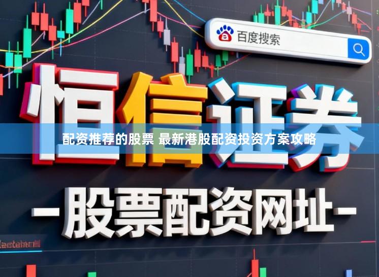 配资推荐的股票 最新港股配资投资方案攻略