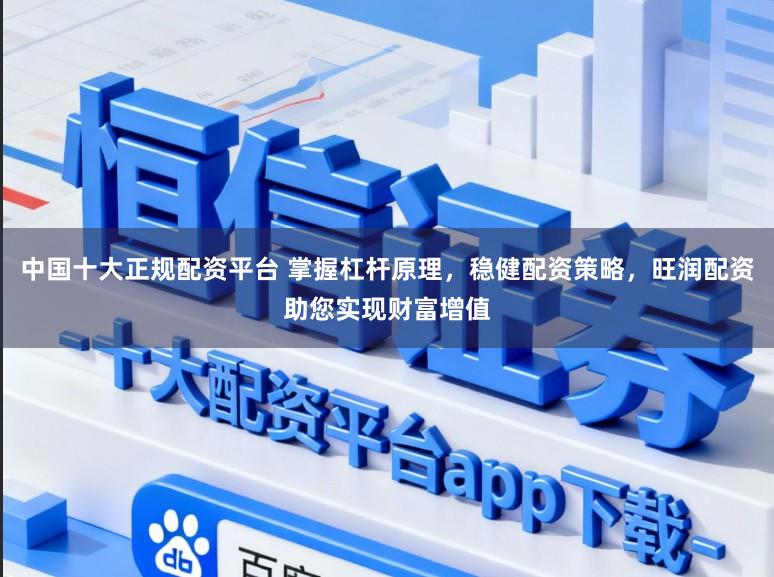 中国十大正规配资平台 掌握杠杆原理，稳健配资策略，旺润配资助您实现财富增值