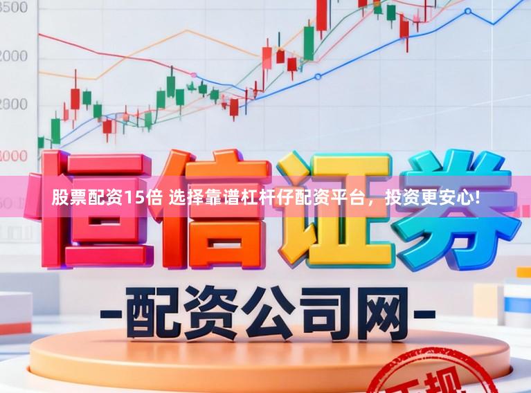 股票配资15倍 选择靠谱杠杆仔配资平台，投资更安心!