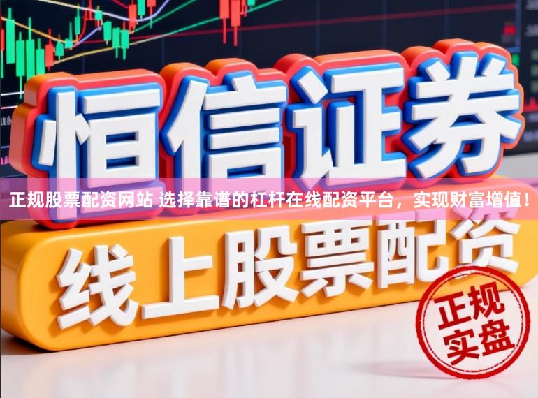 正规股票配资网站 选择靠谱的杠杆在线配资平台，实现财富增值！