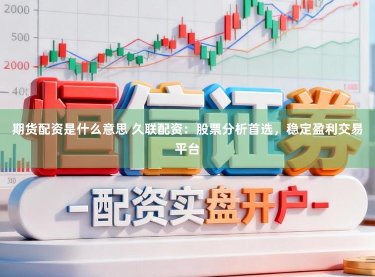 期货配资是什么意思 久联配资：股票分析首选，稳定盈利交易平台