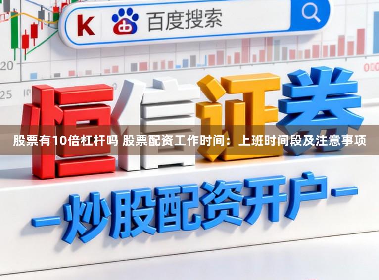 股票有10倍杠杆吗 股票配资工作时间:上班时间段及注意事项
