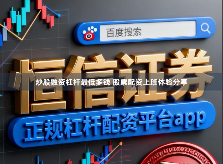 炒股融资杠杆最低多钱 股票配资上班体验分享