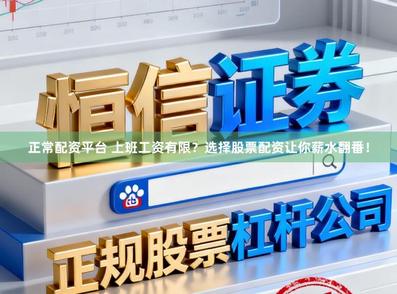 正常配资平台 上班工资有限？选择股票配资让你薪水翻番！