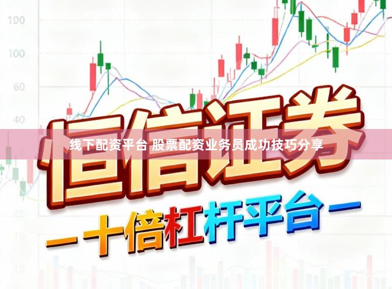线下配资平台 股票配资业务员成功技巧分享