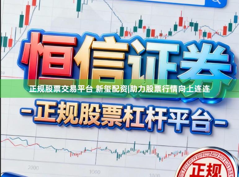 正规股票交易平台 新玺配资|助力股票行情向上连连