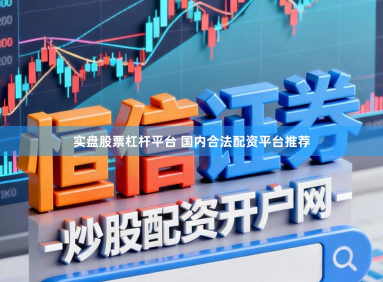 实盘股票杠杆平台 国内合法配资平台推荐