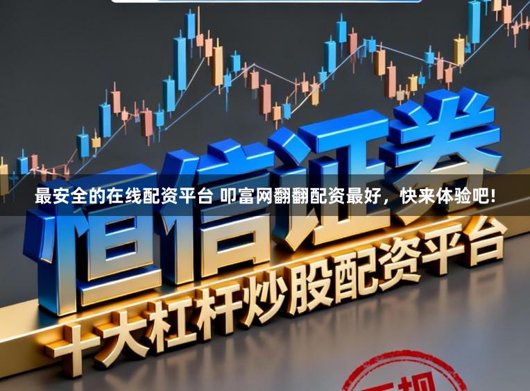 最安全的在线配资平台 叩富网翻翻配资最好，快来体验吧!