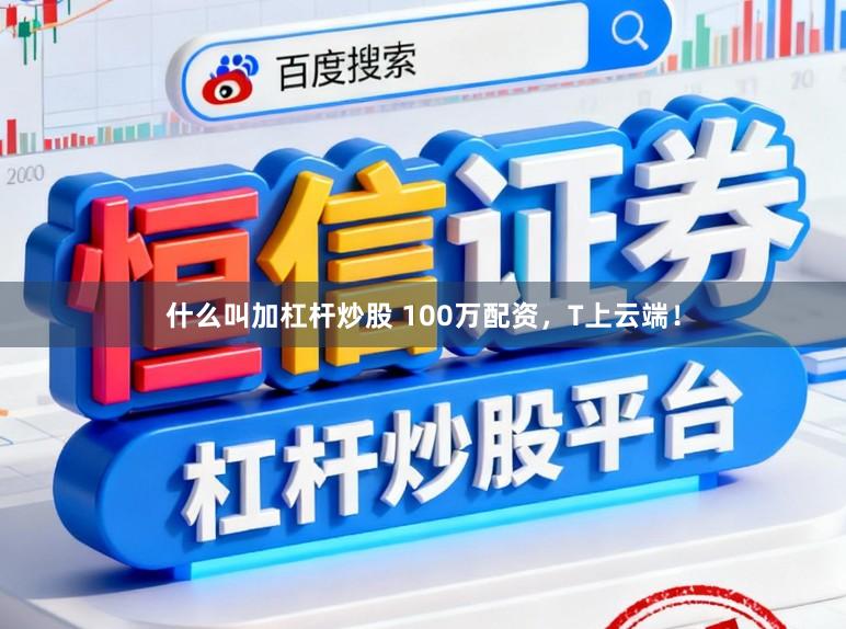 什么叫加杠杆炒股 100万配资，T上云端！