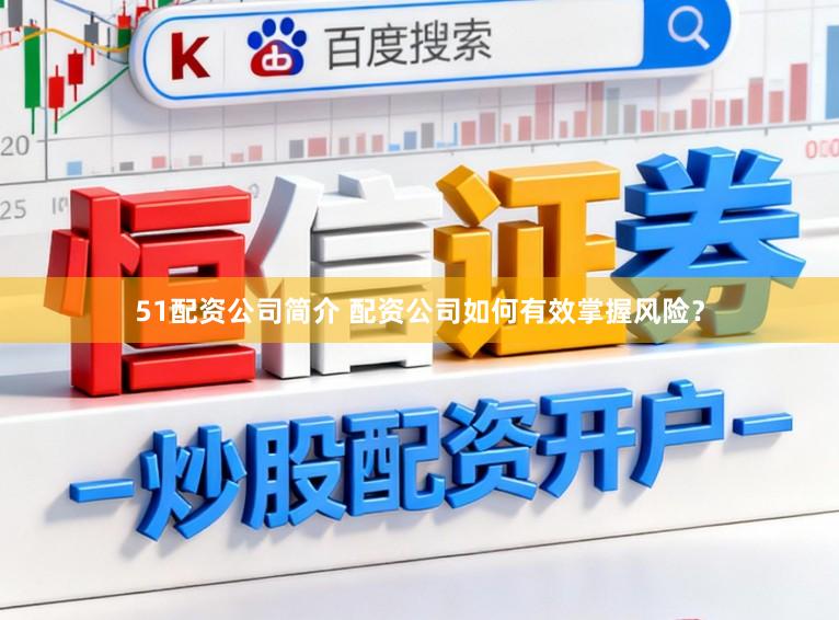 51配资公司简介 配资公司如何有效掌握风险？