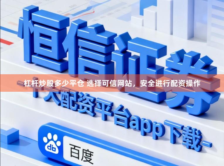 杠杆炒股多少平仓 选择可信网站，安全进行配资操作