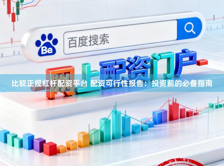 比较正规杠杆配资平台 配资可行性报告：投资前的必备指南