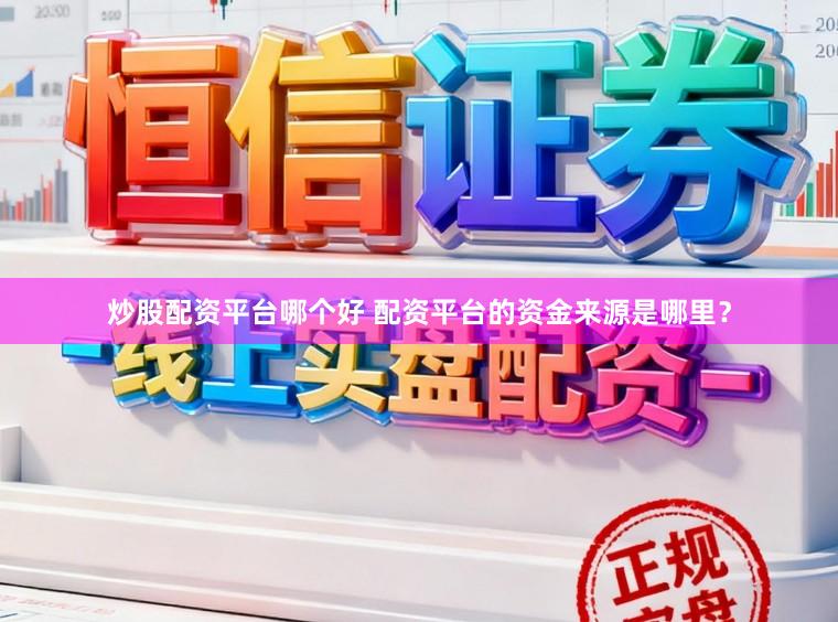 炒股配资平台哪个好 配资平台的资金来源是哪里？