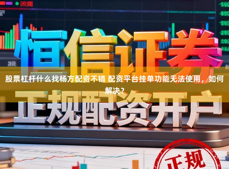 股票杠杆什么找杨方配资不错 配资平台挂单功能无法使用，如何解决？