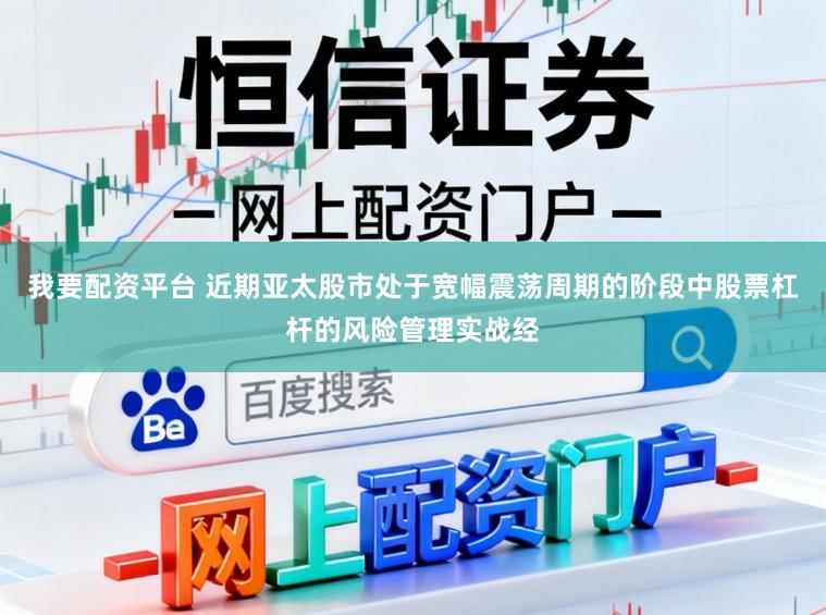 我要配资平台 近期亚太股市处于宽幅震荡周期的阶段中股票杠杆的风险管理实战经