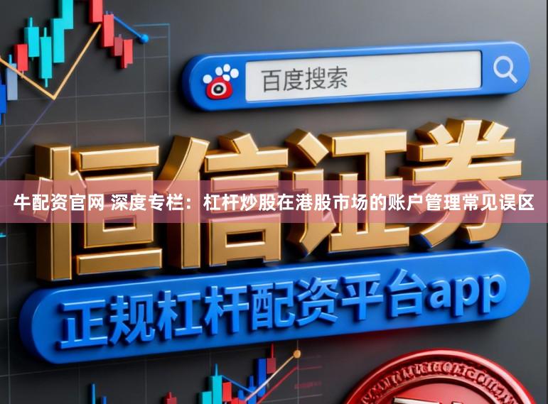 牛配资官网 深度专栏：杠杆炒股在港股市场的账户管理常见误区