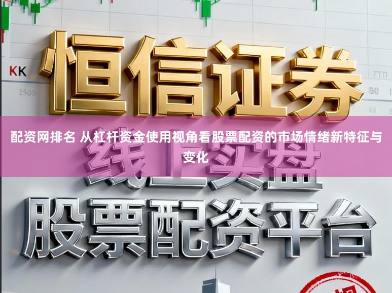 配资网排名 从杠杆资金使用视角看股票配资的市场情绪新特征与变化