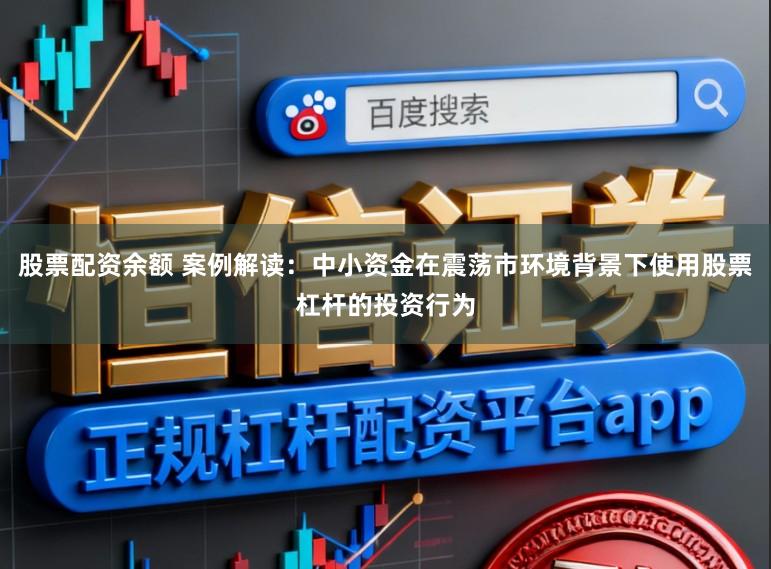 股票配资余额 案例解读：中小资金在震荡市环境背景下使用股票杠杆的投资行为