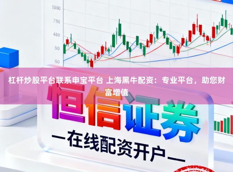 杠杆炒股平台联系申宝平台 上海黑牛配资：专业平台，助您财富增值