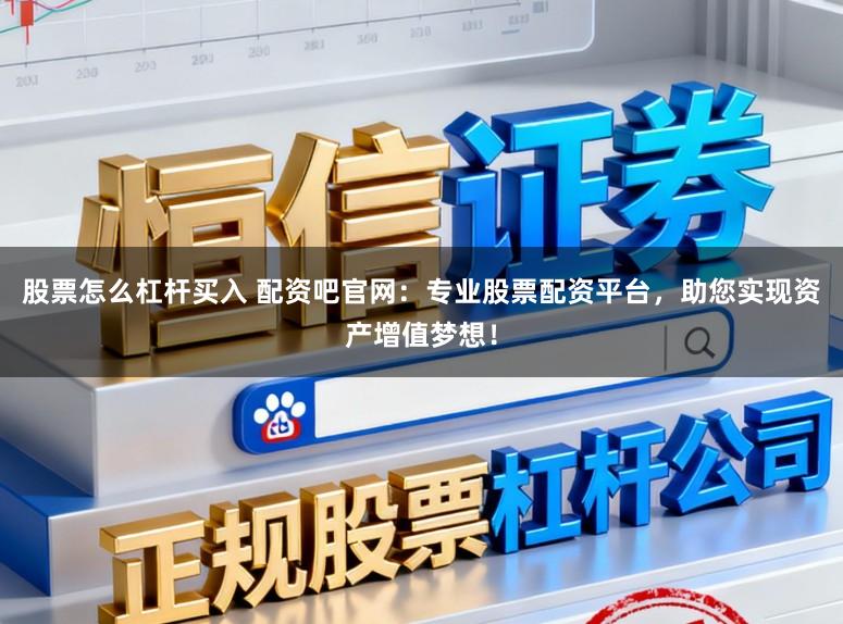 股票怎么杠杆买入 配资吧官网：专业股票配资平台，助您实现资产增值梦想！