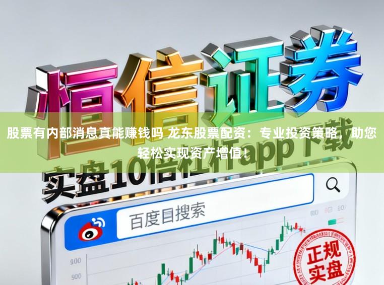股票有内部消息真能赚钱吗 龙东股票配资：专业投资策略，助您轻松实现资产增值！