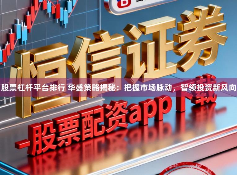 股票杠杆平台排行 华盛策略揭秘：把握市场脉动，智领投资新风向