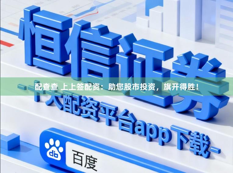 配查查 上上签配资：助您股市投资，旗开得胜！