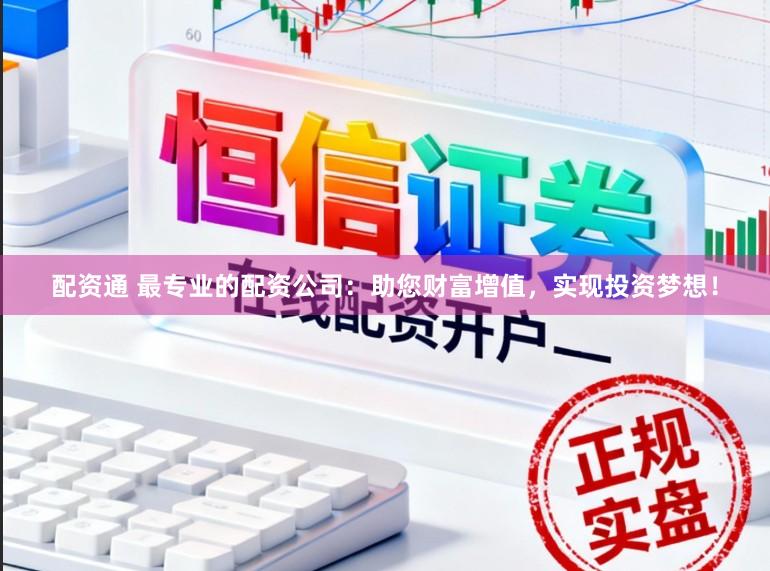 配资通 最专业的配资公司：助您财富增值，实现投资梦想！