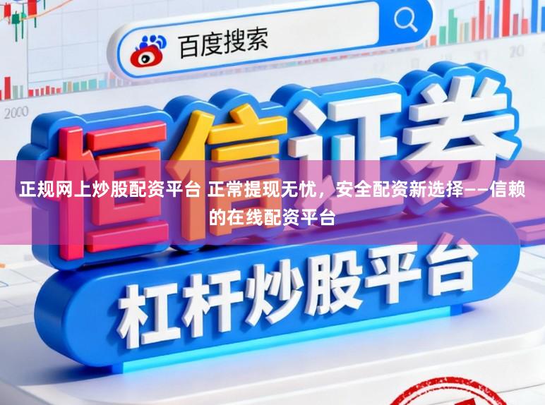 正规网上炒股配资平台 正常提现无忧，安全配资新选择——信赖的在线配资平台