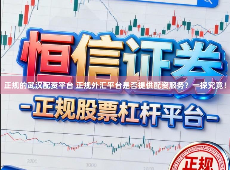 正规的武汉配资平台 正规外汇平台是否提供配资服务？一探究竟！