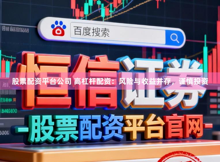 股票配资平台公司 高杠杆配资：风险与收益并存，谨慎投资