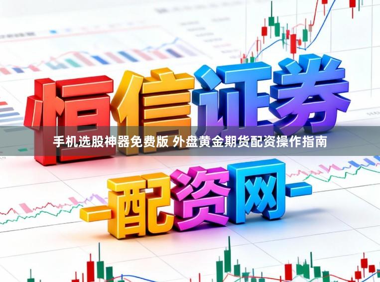 手机选股神器免费版 外盘黄金期货配资操作指南