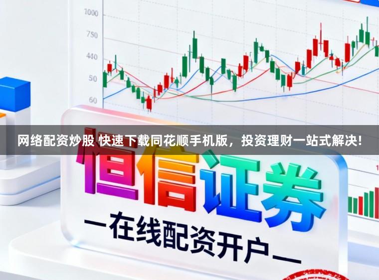 网络配资炒股 快速下载同花顺手机版，投资理财一站式解决!