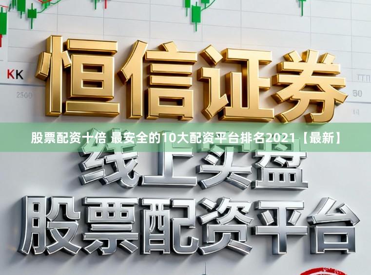 股票配资十倍 最安全的10大配资平台排名2021【最新】