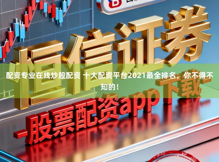 配资专业在线炒股配资 十大配资平台2021最全排名，你不得不知的！