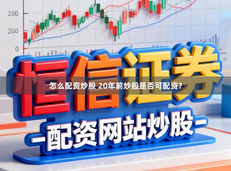 怎么配资炒股 20年前炒股是否可配资？