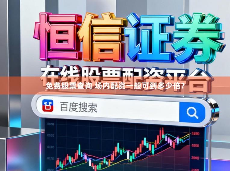 免费股票查询 场内配资一般可到多少倍？