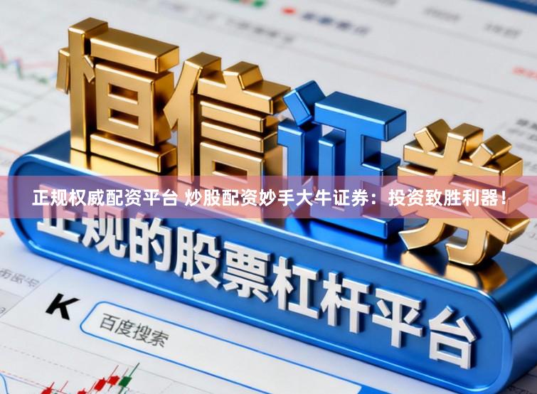 正规权威配资平台 炒股配资妙手大牛证券：投资致胜利器！