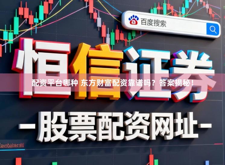 配资平台哪种 东方财富配资靠谱吗？答案揭秘！