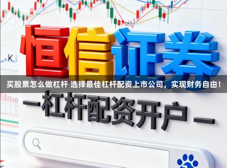 买股票怎么做杠杆 选择最佳杠杆配资上市公司，实现财务自由！