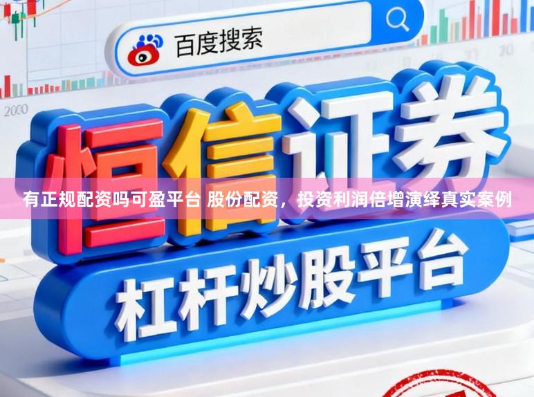 有正规配资吗可盈平台 股份配资，投资利润倍增演绎真实案例