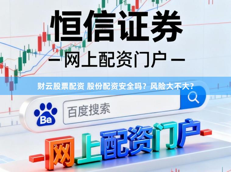 财云股票配资 股份配资安全吗？风险大不大？
