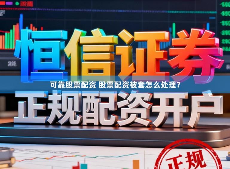 可靠股票配资 股票配资被套怎么处理？