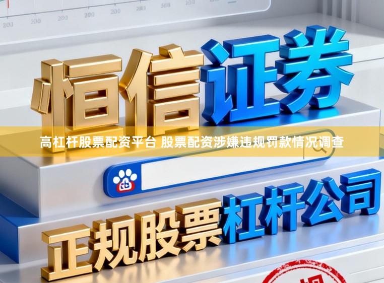 高杠杆股票配资平台 股票配资涉嫌违规罚款情况调查