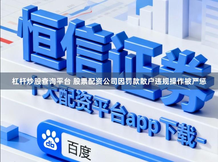 杠杆炒股查询平台 股票配资公司因罚款散户违规操作被严惩