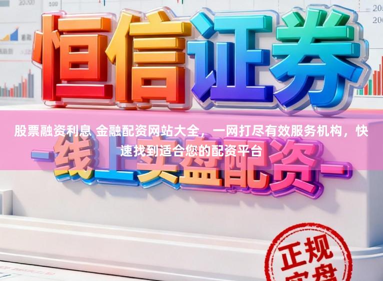股票融资利息 金融配资网站大全，一网打尽有效服务机构，快速找到适合您的配资平台