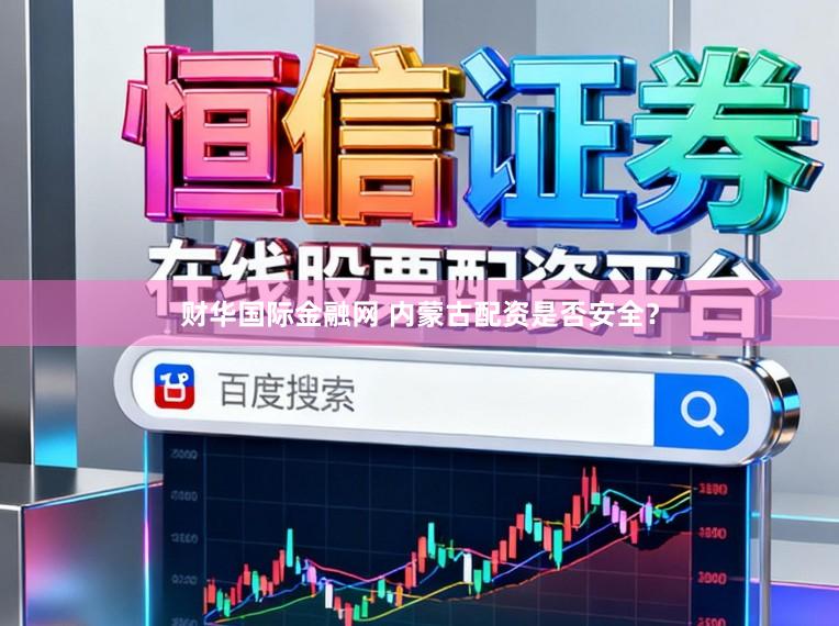 财华国际金融网 内蒙古配资是否安全？