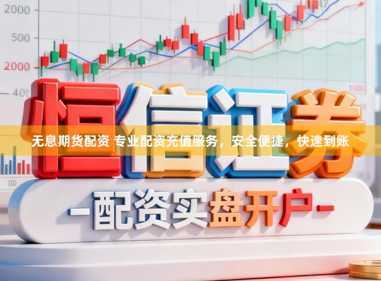 无息期货配资 专业配资充值服务，安全便捷，快速到账