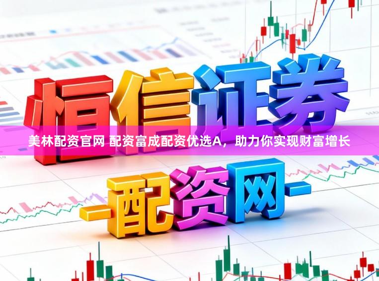 美林配资官网 配资富成配资优选A，助力你实现财富增长